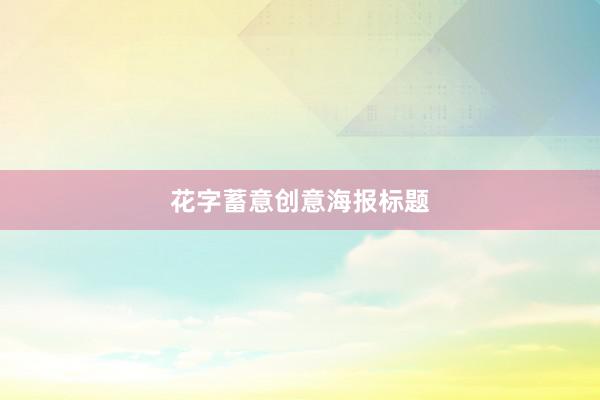 花字蓄意创意海报标题