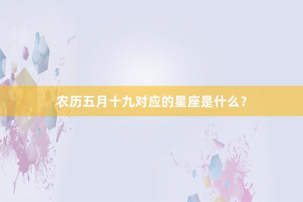 农历五月十九对应的星座是什么？