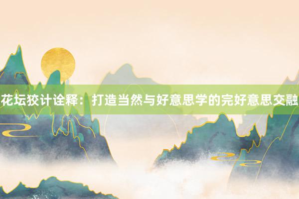 花坛狡计诠释：打造当然与好意思学的完好意思交融