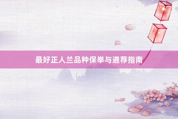 最好正人兰品种保举与遴荐指南