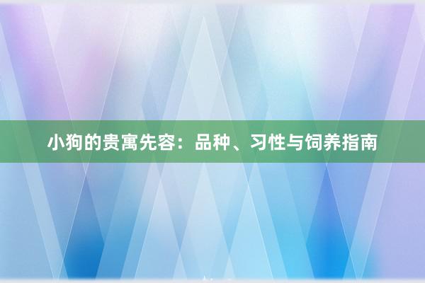 小狗的贵寓先容：品种、习性与饲养指南