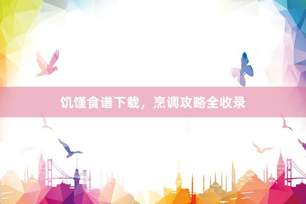 饥馑食谱下载，烹调攻略全收录
